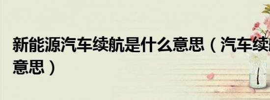 新能源汽车续航是什么意思（汽车续航是什么意思）