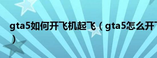 gta5如何开飞机起飞（gta5怎么开飞机前进）