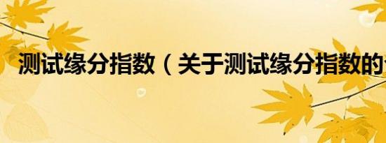 测试缘分指数（关于测试缘分指数的介绍）