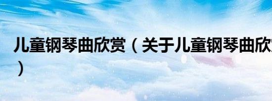 儿童钢琴曲欣赏（关于儿童钢琴曲欣赏的介绍）