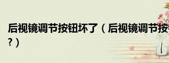 后视镜调节按钮坏了（后视镜调节按钮在哪里?）