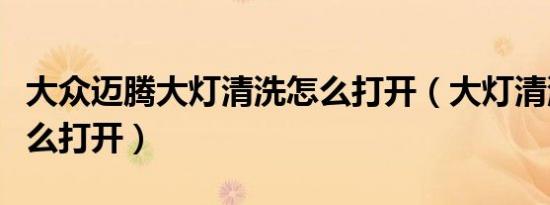 大众迈腾大灯清洗怎么打开（大灯清洗装置怎么打开）