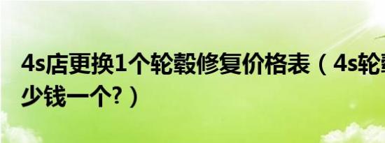 4s店更换1个轮毂修复价格表（4s轮毂修复多少钱一个?）