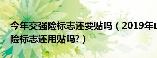 今年交强险标志还要贴吗（2019年山东交强险标志还用贴吗?）