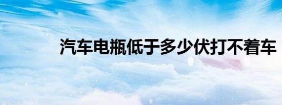 汽车电瓶低于多少伏打不着车