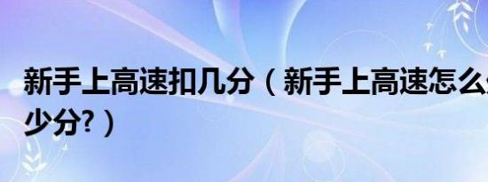 新手上高速扣几分（新手上高速怎么处罚扣多少分?）