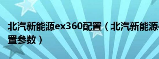 北汽新能源ex360配置（北汽新能源ex360配置参数）