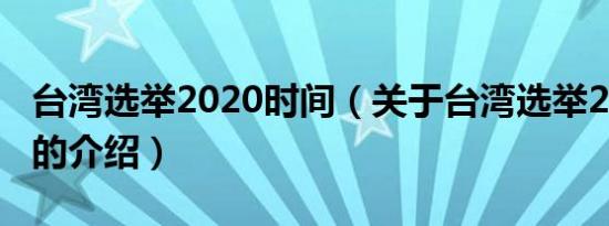 台湾选举2020时间（关于台湾选举2020时间的介绍）