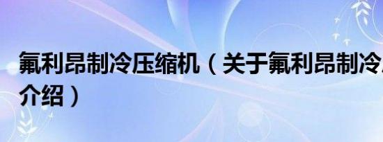 氟利昂制冷压缩机（关于氟利昂制冷压缩机的介绍）