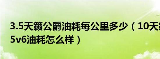 3.5天籁公爵油耗每公里多少（10天籁公爵2.5v6油耗怎么样）