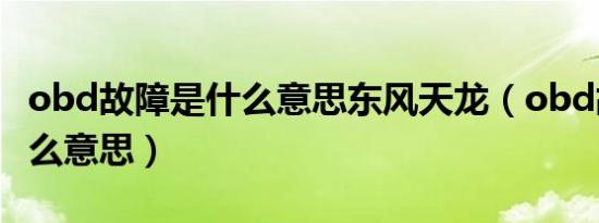 obd故障是什么意思东风天龙（obd故障是什么意思）