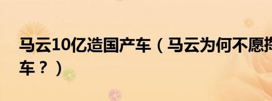 马云10亿造国产车（马云为何不愿掏腰包造车？）
