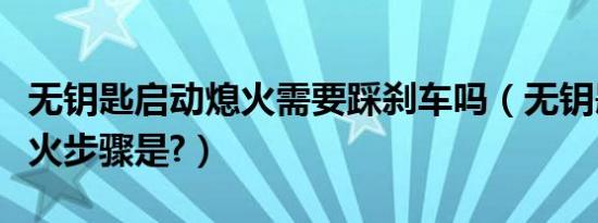 无钥匙启动熄火需要踩刹车吗（无钥匙启动熄火步骤是?）