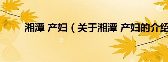 湘潭 产妇（关于湘潭 产妇的介绍）
