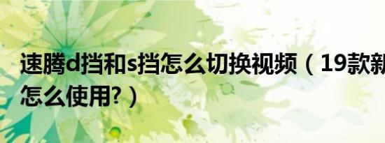速腾d挡和s挡怎么切换视频（19款新速腾s挡怎么使用?）