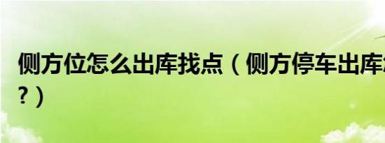 侧方位怎么出库找点（侧方停车出库怎么找点?）