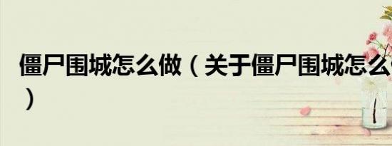 僵尸围城怎么做（关于僵尸围城怎么做的介绍）