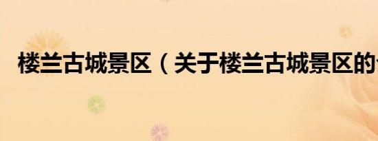 楼兰古城景区（关于楼兰古城景区的介绍）