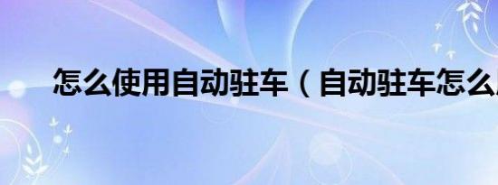 怎么使用自动驻车（自动驻车怎么用）