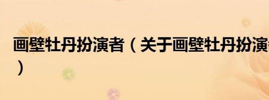 画壁牡丹扮演者（关于画壁牡丹扮演者的介绍）