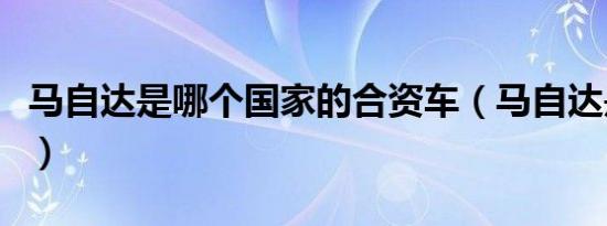 马自达是哪个国家的合资车（马自达是哪国车）