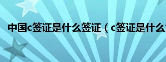 中国c签证是什么签证（c签证是什么签证）