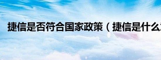 捷信是否符合国家政策（捷信是什么意思）
