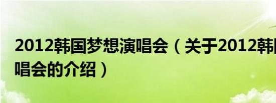 2012韩国梦想演唱会（关于2012韩国梦想演唱会的介绍）