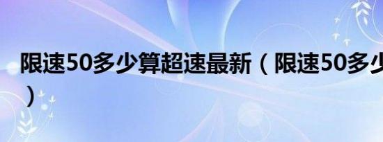 限速50多少算超速最新（限速50多少算超速?）