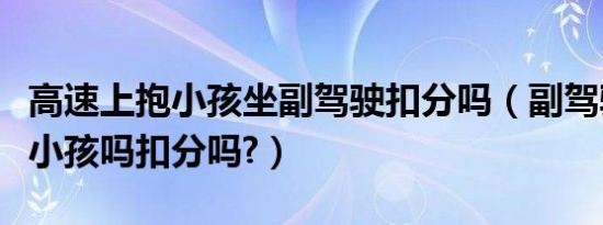 高速上抱小孩坐副驾驶扣分吗（副驾驶可以抱小孩吗扣分吗?）