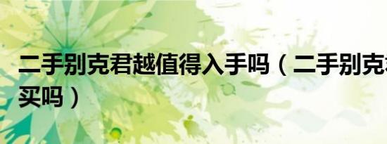 二手别克君越值得入手吗（二手别克君越值得买吗）
