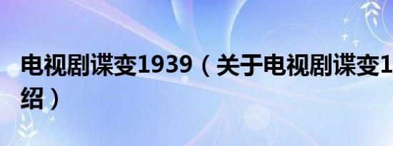 电视剧谍变1939（关于电视剧谍变1939的介绍）