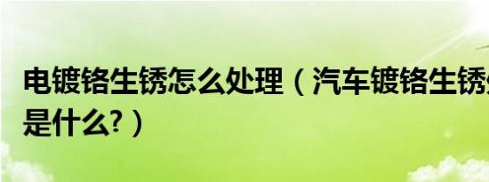 电镀铬生锈怎么处理（汽车镀铬生锈处理方法是什么?）