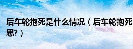 后车轮抱死是什么情况（后车轮抱死是什么意思?）
