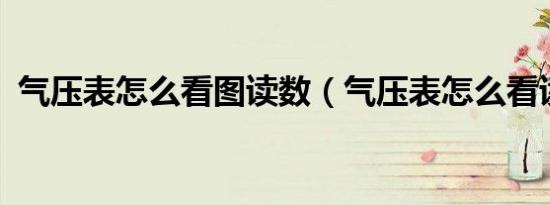 气压表怎么看图读数（气压表怎么看读数?）
