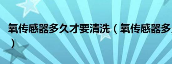 氧传感器多久才要清洗（氧传感器多久换一次）