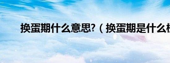换蛋期什么意思?（换蛋期是什么梗）