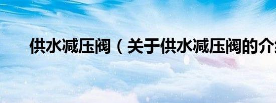 供水减压阀（关于供水减压阀的介绍）