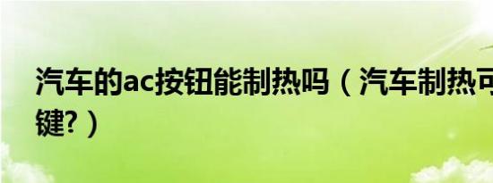 汽车的ac按钮能制热吗（汽车制热可以按ac键?）