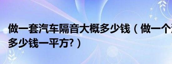 做一套汽车隔音大概多少钱（做一个汽车隔音多少钱一平方?）