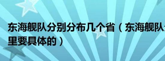 东海舰队分别分布几个省（东海舰队分布在哪里要具体的）