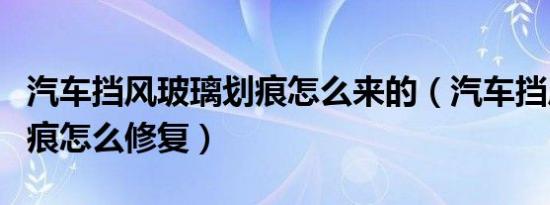 汽车挡风玻璃划痕怎么来的（汽车挡风玻璃划痕怎么修复）