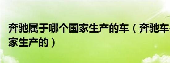 奔驰属于哪个国家生产的车（奔驰车是哪个国家生产的）