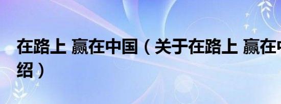 在路上 赢在中国（关于在路上 赢在中国的介绍）