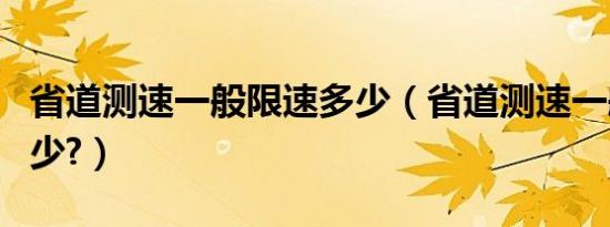 省道测速一般限速多少（省道测速一般限速多少?）