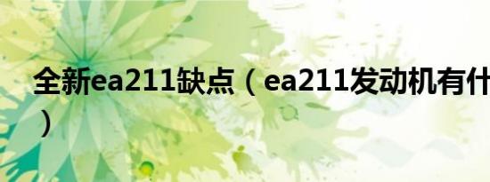 全新ea211缺点（ea211发动机有什么缺点?）