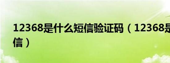 12368是什么短信验证码（12368是什么短信）