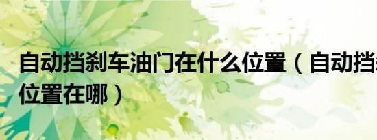 自动挡刹车油门在什么位置（自动挡刹车油门位置在哪）