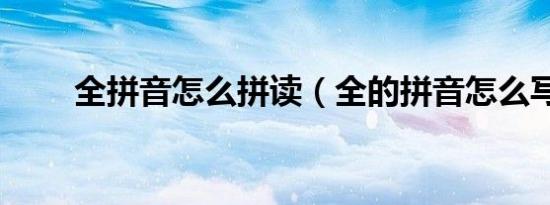 全拼音怎么拼读（全的拼音怎么写）