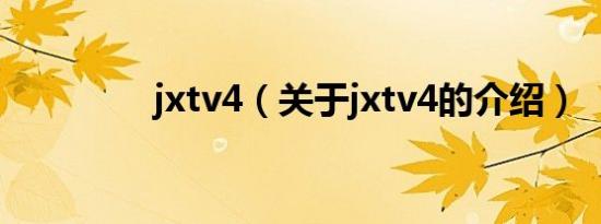 jxtv4（关于jxtv4的介绍）
